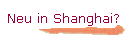 Neu in Shanghai?